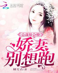 总裁狠会撩：娇妻，别想跑